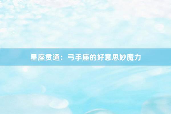 星座贯通：弓手座的好意思妙魔力