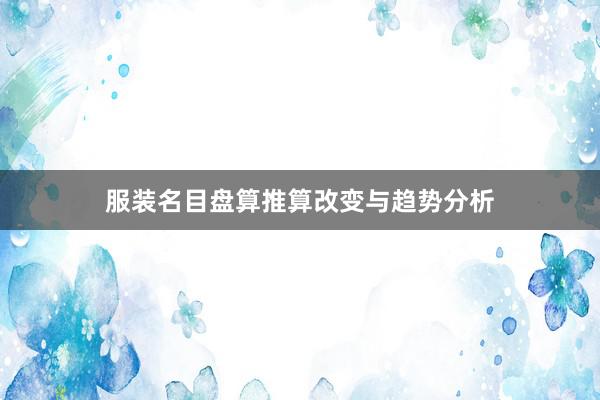 服装名目盘算推算改变与趋势分析