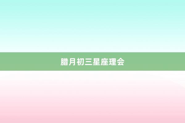 腊月初三星座理会