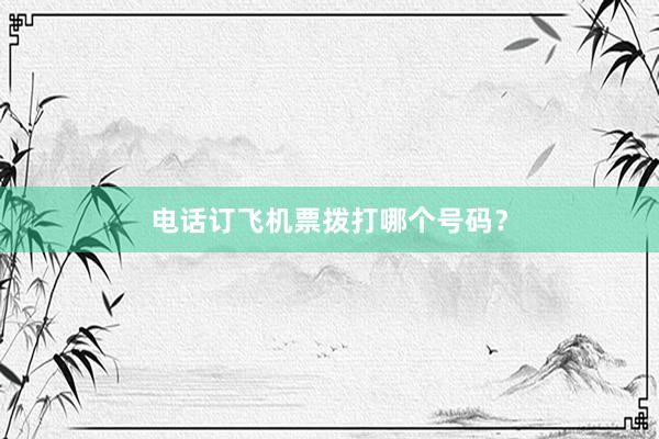 电话订飞机票拨打哪个号码？