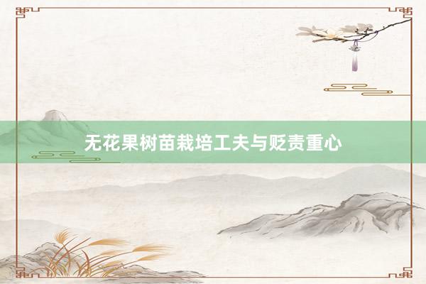 无花果树苗栽培工夫与贬责重心