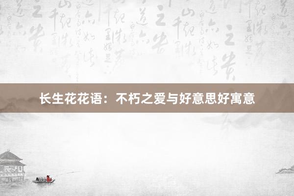 长生花花语：不朽之爱与好意思好寓意
