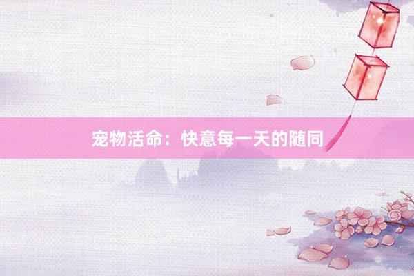 宠物活命：快意每一天的随同