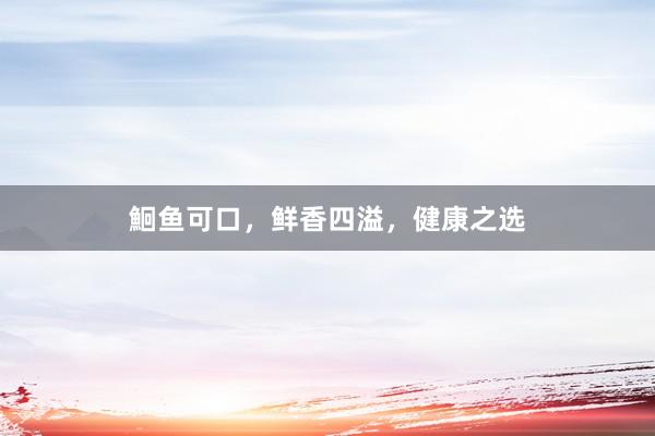 鮰鱼可口，鲜香四溢，健康之选