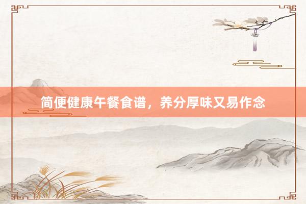 简便健康午餐食谱,养分厚味又易作念