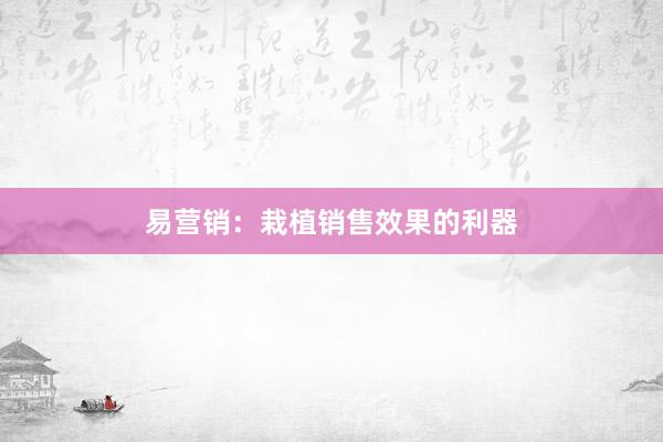 易营销：栽植销售效果的利器
